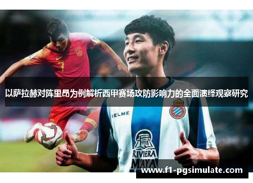 以萨拉赫对阵里昂为例解析西甲赛场攻防影响力的全面演绎观察研究
