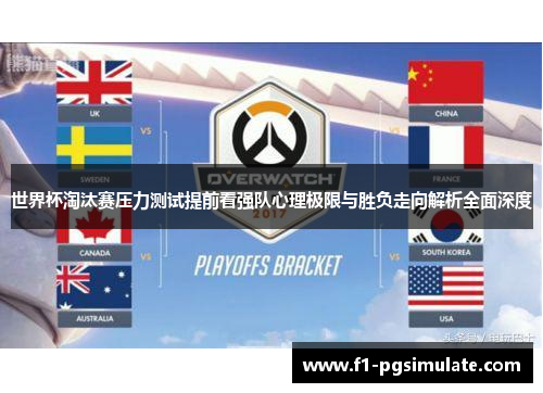 世界杯淘汰赛压力测试提前看强队心理极限与胜负走向解析全面深度 世界杯淘汰赛压力测试提前看强队心理极限与胜负走向解析全面深度