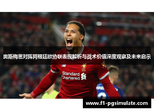 奥斯梅恩对阵阿根廷欧协联表现解析与战术价值深度观察及未来启示