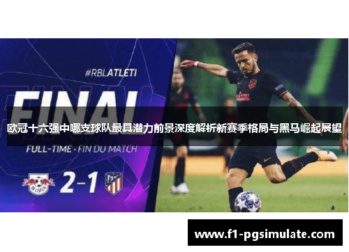 欧冠十六强中哪支球队最具潜力前景深度解析新赛季格局与黑马崛起展望