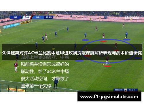 久保建英对阵AC米兰比赛中意甲进攻端贡献深度解析表现与战术价值研究 久保建英对阵AC米兰比赛中意甲进攻端贡献深度解析表现与战术价值研究