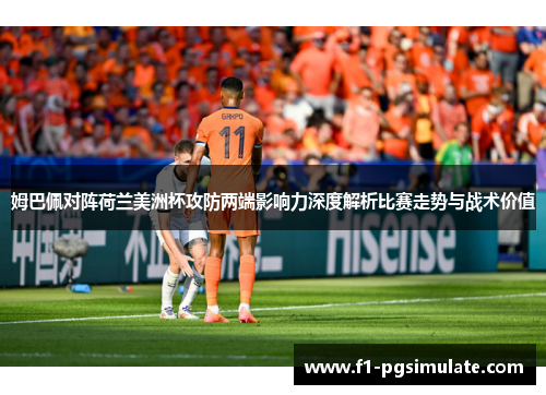 姆巴佩对阵荷兰美洲杯攻防两端影响力深度解析比赛走势与战术价值 姆巴佩对阵荷兰美洲杯攻防两端影响力深度解析比赛走势与战术价值