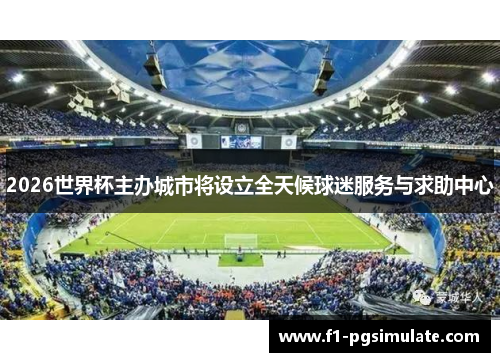 2026世界杯主办城市将设立全天候球迷服务与求助中心
