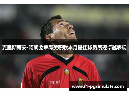 克里斯蒂安·阿朗戈荣膺美职联本月最佳球员展现卓越表现