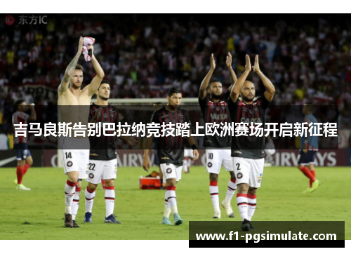 吉马良斯告别巴拉纳竞技踏上欧洲赛场开启新征程