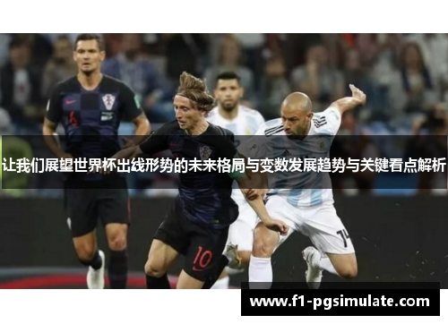 让我们展望世界杯出线形势的未来格局与变数发展趋势与关键看点解析