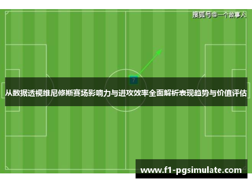 从数据透视维尼修斯赛场影响力与进攻效率全面解析表现趋势与价值评估