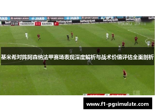 基米希对阵阿森纳法甲赛场表现深度解析与战术价值评估全面剖析 基米希对阵阿森纳法甲赛场表现深度解析与战术价值评估全面剖析