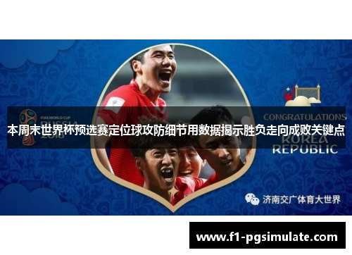 本周末世界杯预选赛定位球攻防细节用数据揭示胜负走向成败关键点 本周末世界杯预选赛定位球攻防细节用数据揭示胜负走向成败关键点
