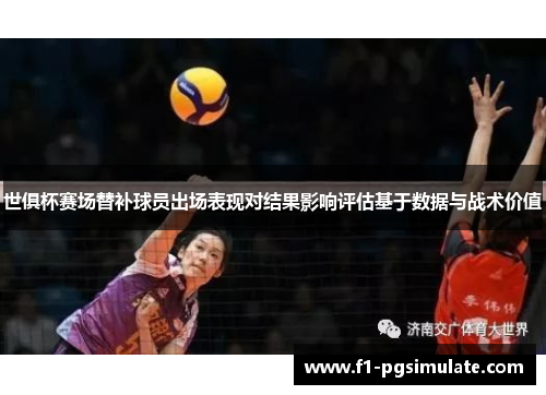世俱杯赛场替补球员出场表现对结果影响评估基于数据与战术价值 世俱杯赛场替补球员出场表现对结果影响评估基于数据与战术价值