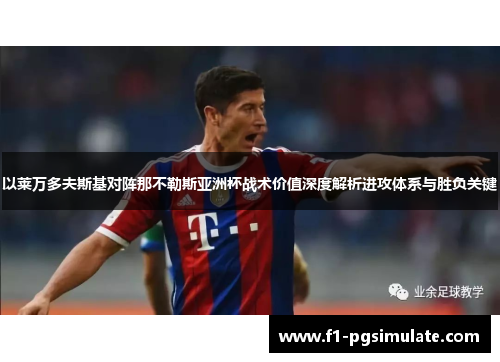 以莱万多夫斯基对阵那不勒斯亚洲杯战术价值深度解析进攻体系与胜负关键 以莱万多夫斯基对阵那不勒斯亚洲杯战术价值深度解析进攻体系与胜负关键